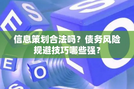 信息策划合法吗？债务风险规避技巧哪些强？