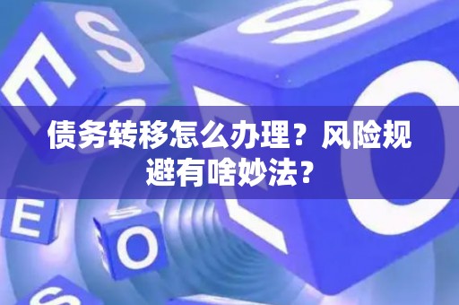债务转移怎么办理？风险规避有啥妙法？